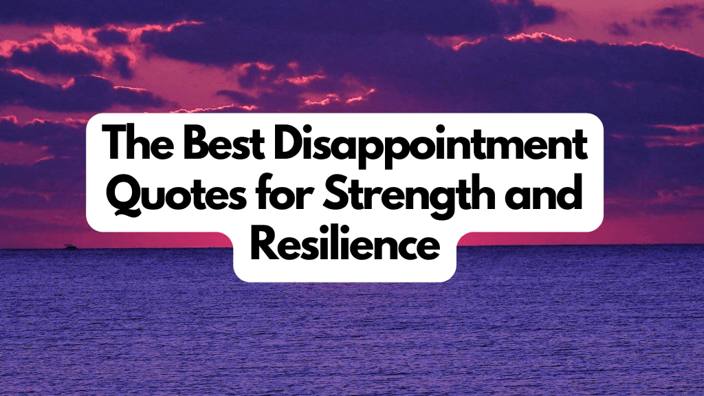 The Best Disappointment Quotes for Strength and Resilience