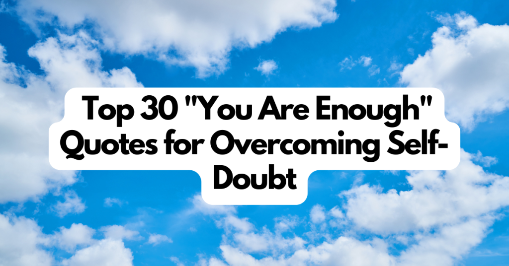 Top 30 You Are Enough Quotes for Overcoming Self-Doubt